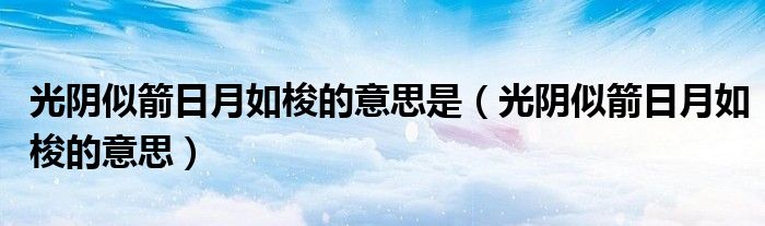 光陰似箭日月如梭的意思是（光陰似箭日月如梭的意思）